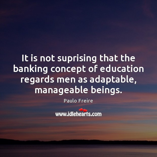 It is not suprising that the banking concept of education regards men Paulo Freire Picture Quote
