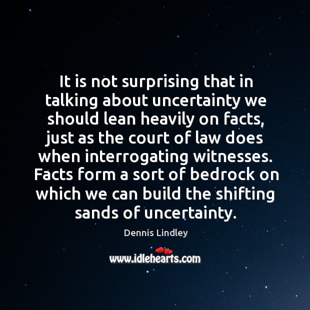 It is not surprising that in talking about uncertainty we should lean Dennis Lindley Picture Quote