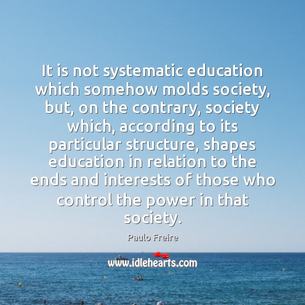It is not systematic education which somehow molds society, but, on the Image