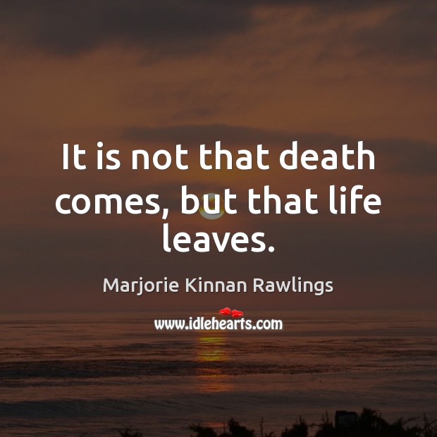 It is not that death comes, but that life leaves. Marjorie Kinnan Rawlings Picture Quote
