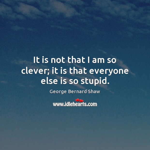 It is not that I am so clever; it is that everyone else is so stupid. Clever Quotes Image
