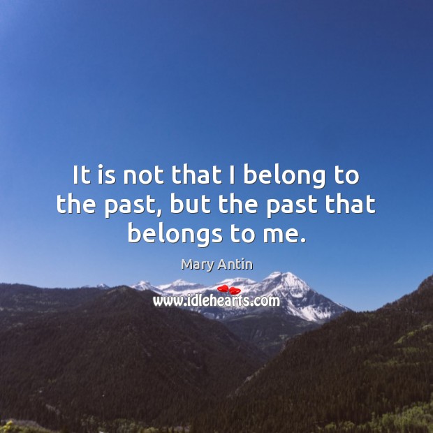It is not that I belong to the past, but the past that belongs to me. Mary Antin Picture Quote