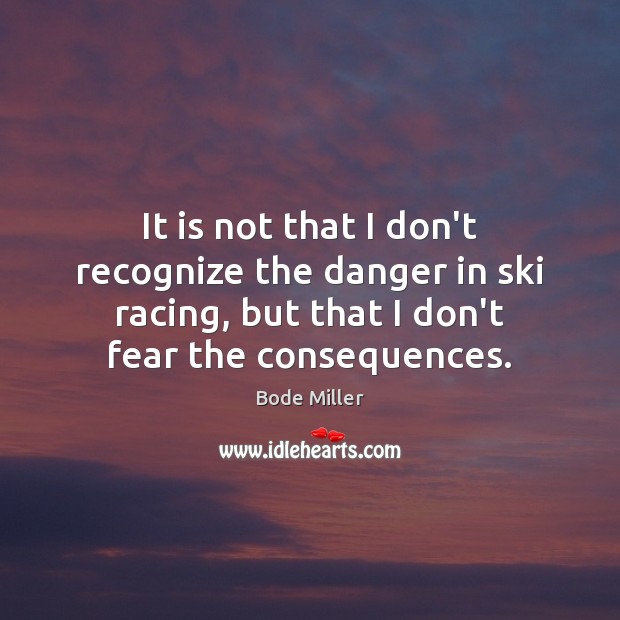 It is not that I don’t recognize the danger in ski racing, Bode Miller Picture Quote
