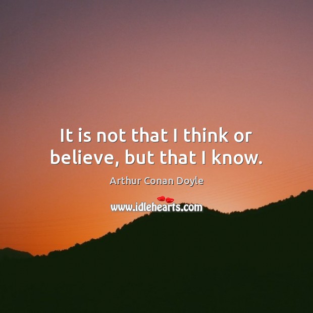 It is not that I think or believe, but that I know. Image