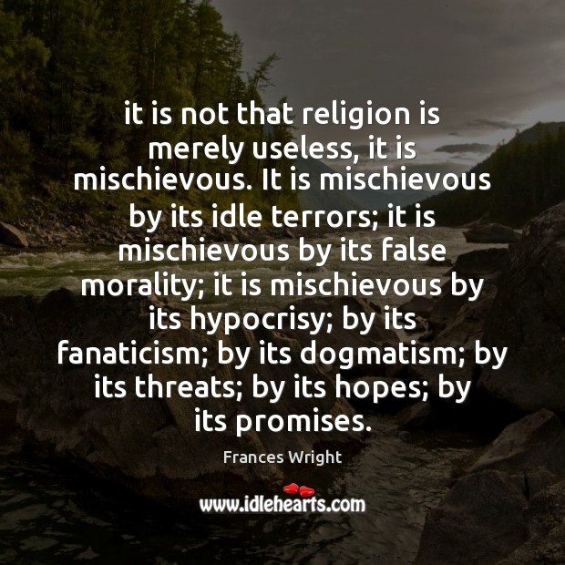 It is not that religion is merely useless, it is mischievous. It Frances Wright Picture Quote