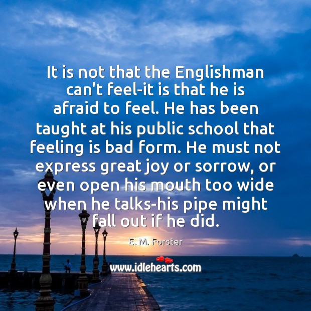 It is not that the Englishman can’t feel-it is that he is Afraid Quotes Image