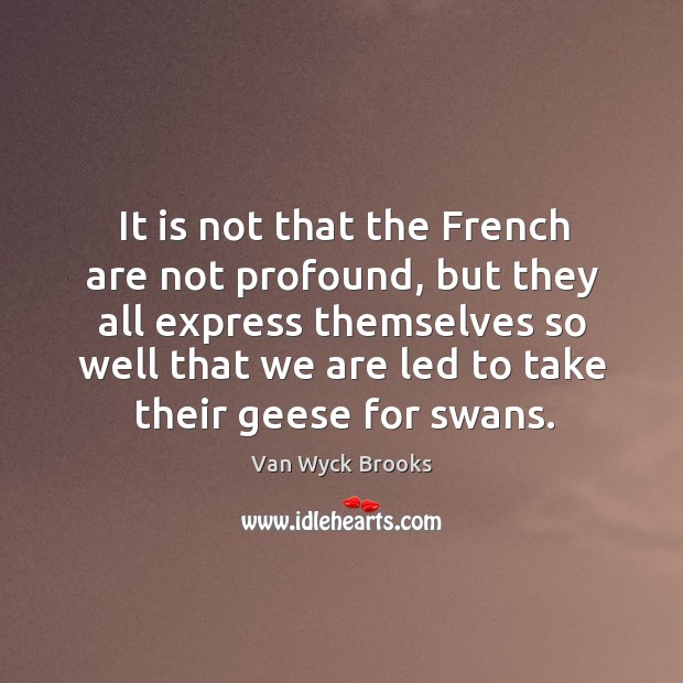 It is not that the french are not profound, but they all express themselves Van Wyck Brooks Picture Quote