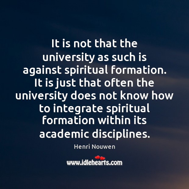 It is not that the university as such is against spiritual formation. Henri Nouwen Picture Quote