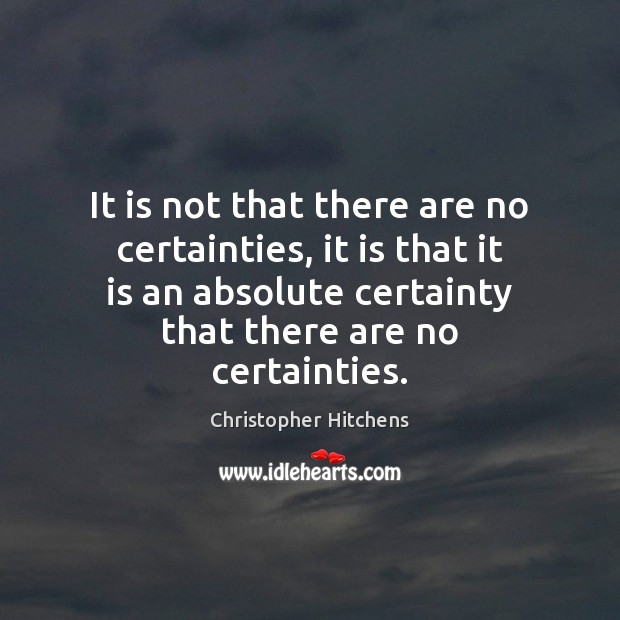 It is not that there are no certainties, it is that it Christopher Hitchens Picture Quote