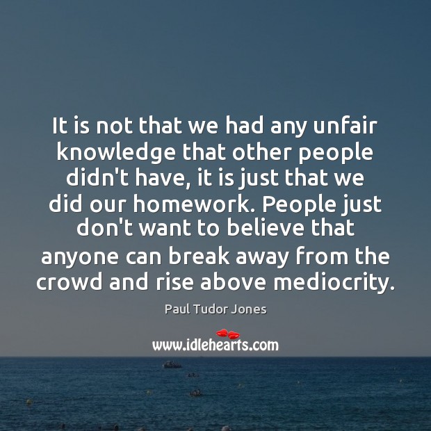 It is not that we had any unfair knowledge that other people Paul Tudor Jones Picture Quote