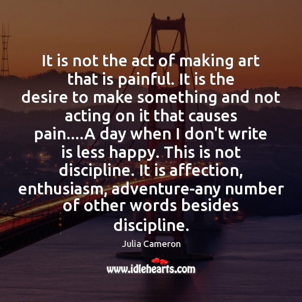 It is not the act of making art that is painful. It Julia Cameron Picture Quote