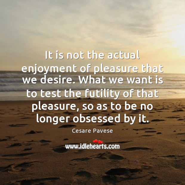 It is not the actual enjoyment of pleasure that we desire. What Cesare Pavese Picture Quote