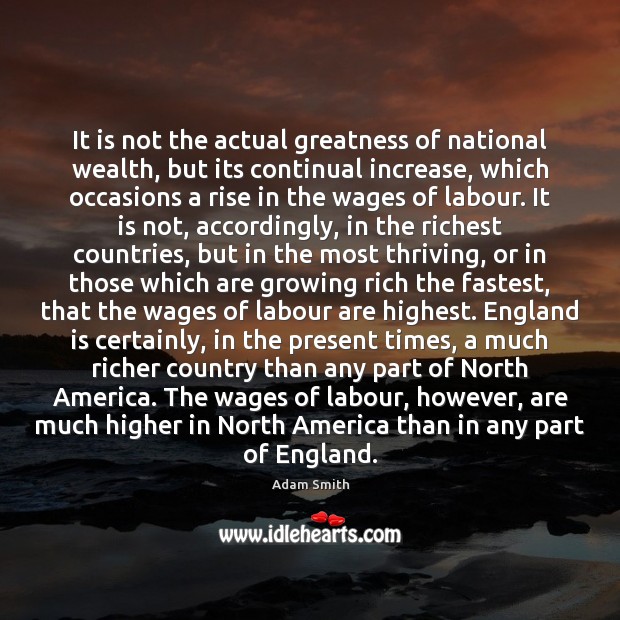 It is not the actual greatness of national wealth, but its continual Adam Smith Picture Quote