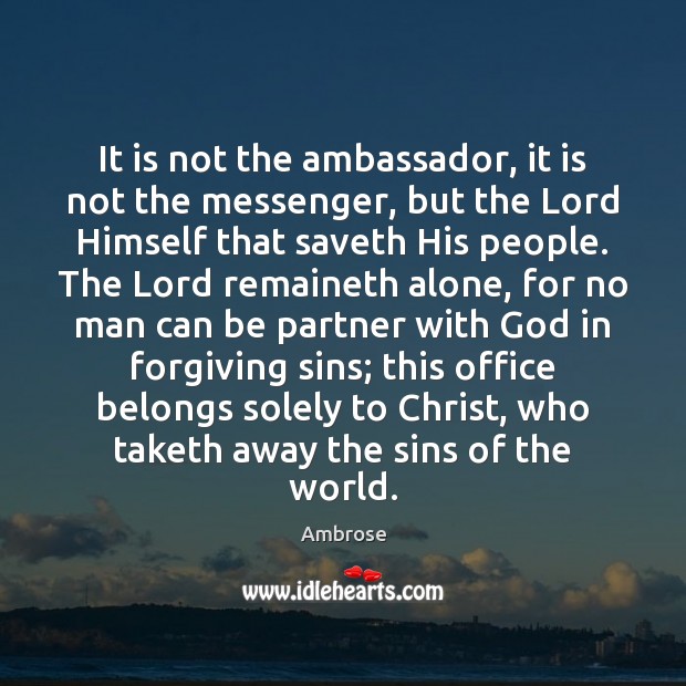 It is not the ambassador, it is not the messenger, but the Ambrose Picture Quote