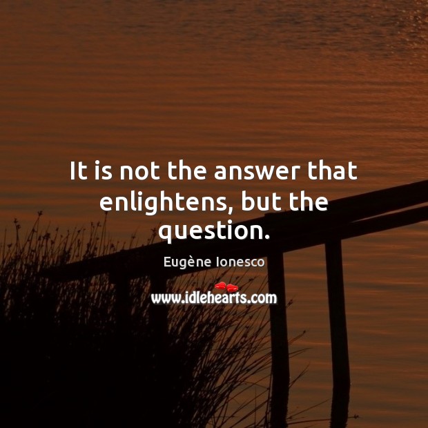 It is not the answer that enlightens, but the question. Eugène Ionesco Picture Quote