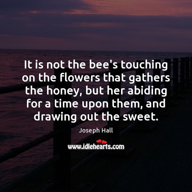 It is not the bee’s touching on the flowers that gathers the Joseph Hall Picture Quote