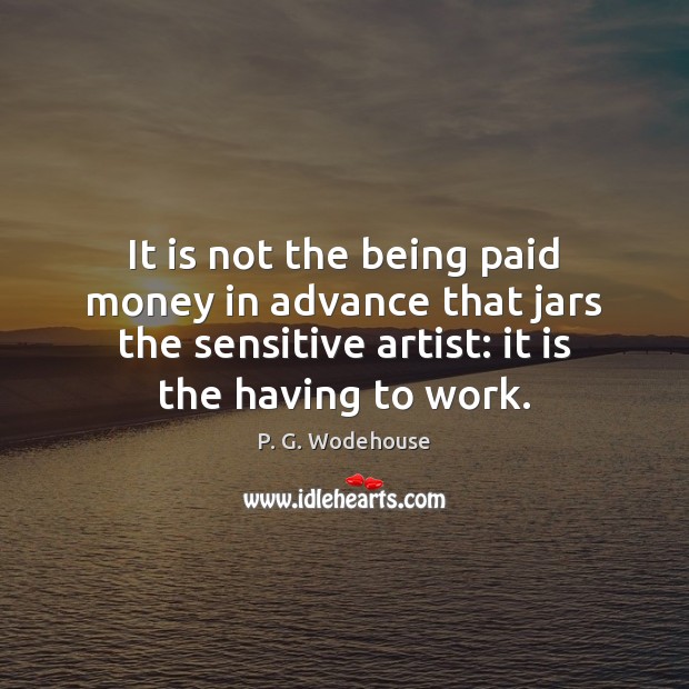 It is not the being paid money in advance that jars the P. G. Wodehouse Picture Quote