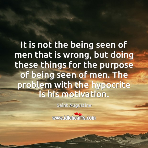 It is not the being seen of men that is wrong, but Saint Augustine Picture Quote