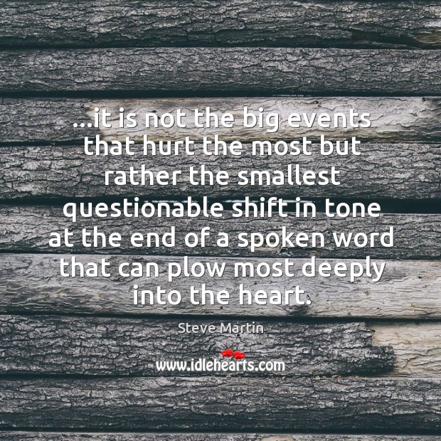 …it is not the big events that hurt the most but rather Steve Martin Picture Quote
