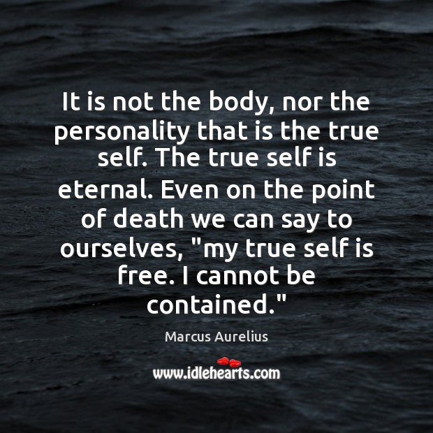 It is not the body, nor the personality that is the true Marcus Aurelius Picture Quote