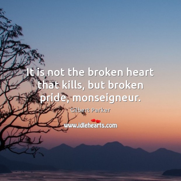 It is not the broken heart that kills, but broken pride, monseigneur. Gilbert Parker Picture Quote