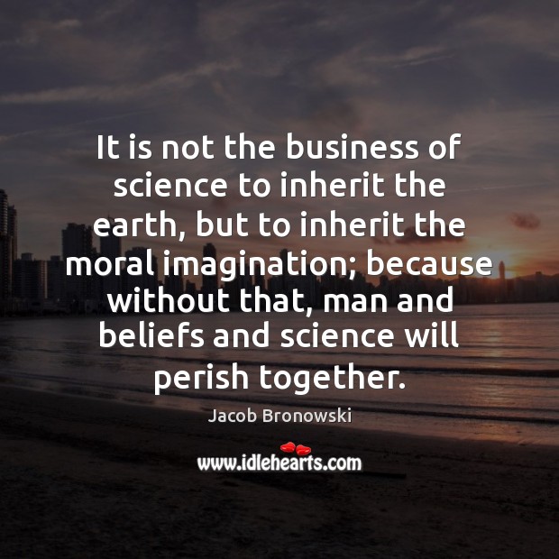 It is not the business of science to inherit the earth, but Jacob Bronowski Picture Quote