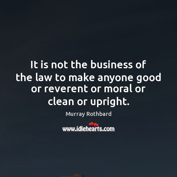 It is not the business of the law to make anyone good Murray Rothbard Picture Quote