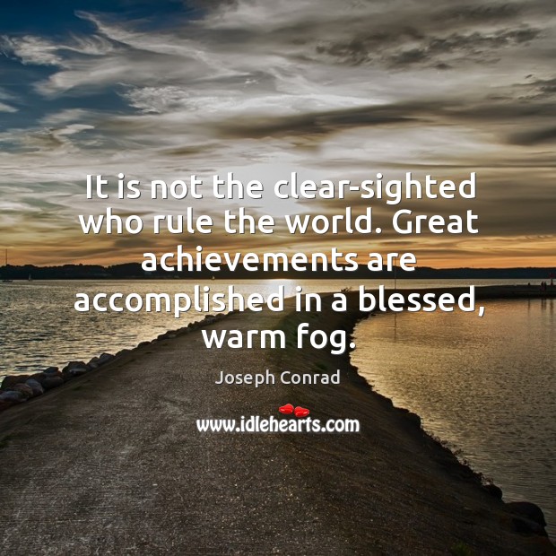 It is not the clear-sighted who rule the world. Great achievements are accomplished in a blessed, warm fog. Image