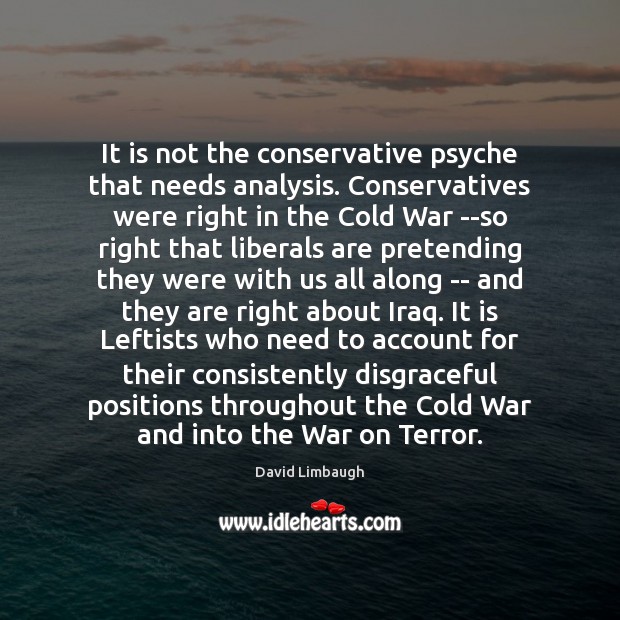 It is not the conservative psyche that needs analysis. Conservatives were right David Limbaugh Picture Quote