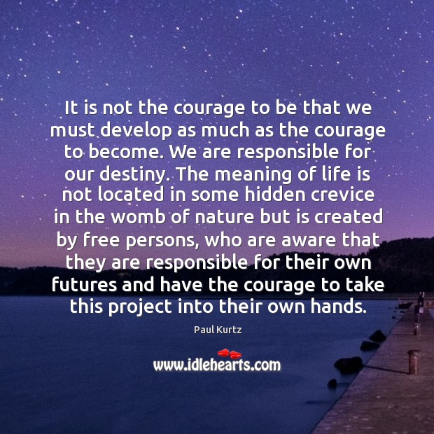 It is not the courage to be that we must develop as Paul Kurtz Picture Quote