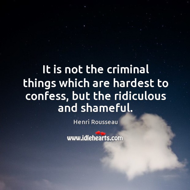 It is not the criminal things which are hardest to confess, but Henri Rousseau Picture Quote