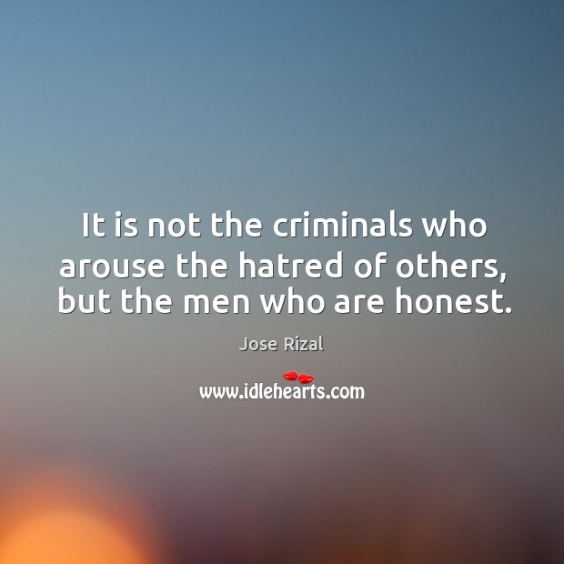 It is not the criminals who arouse the hatred of others, but the men who are honest. Jose Rizal Picture Quote