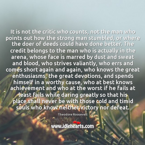 It is not the critic who counts, not the man who points out how the strong man stumbled Theodore Roosevelt Picture Quote