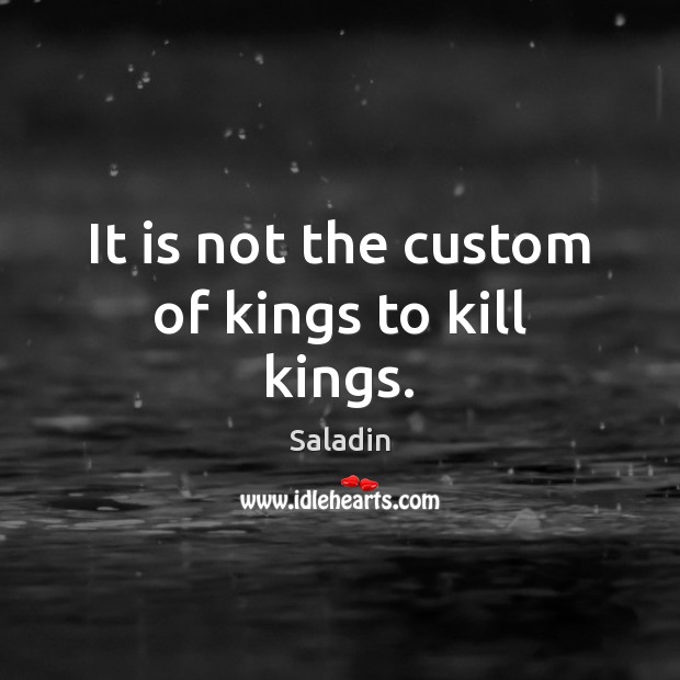 It is not the custom of kings to kill kings. Saladin Picture Quote