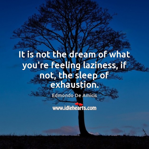 It is not the dream of what you’re feeling laziness, if not, the sleep of exhaustion. Edmondo De Amicis Picture Quote