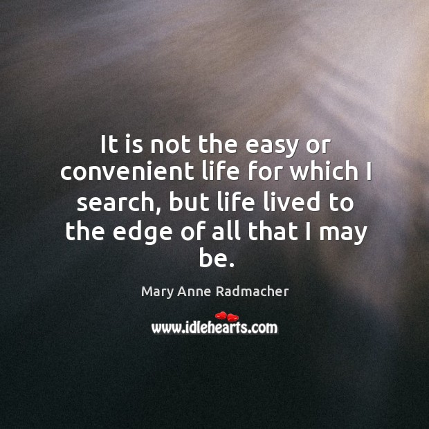 It is not the easy or convenient life for which I search, Mary Anne Radmacher Picture Quote