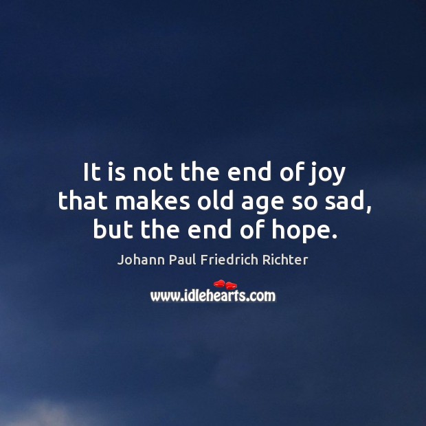 It is not the end of joy that makes old age so sad, but the end of hope. Image