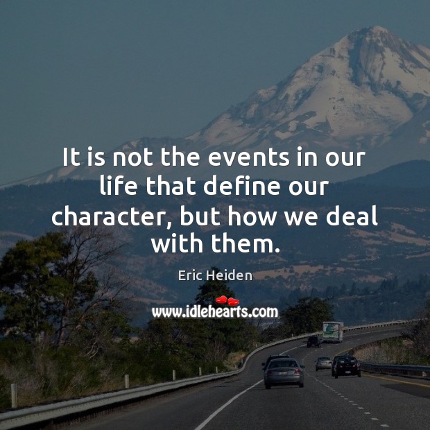 It is not the events in our life that define our character, but how we deal with them. Image