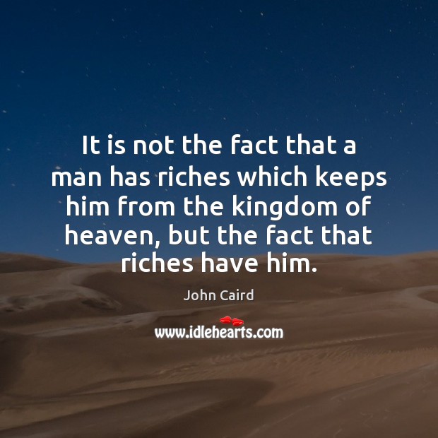 It is not the fact that a man has riches which keeps John Caird Picture Quote