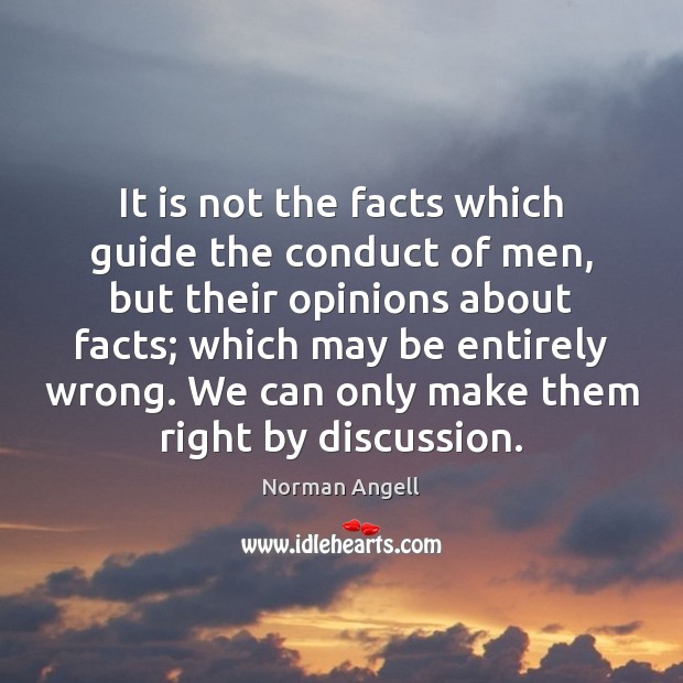 It is not the facts which guide the conduct of men, but Norman Angell Picture Quote