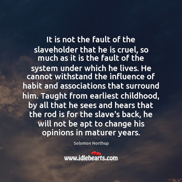It is not the fault of the slaveholder that he is cruel, Solomon Northup Picture Quote