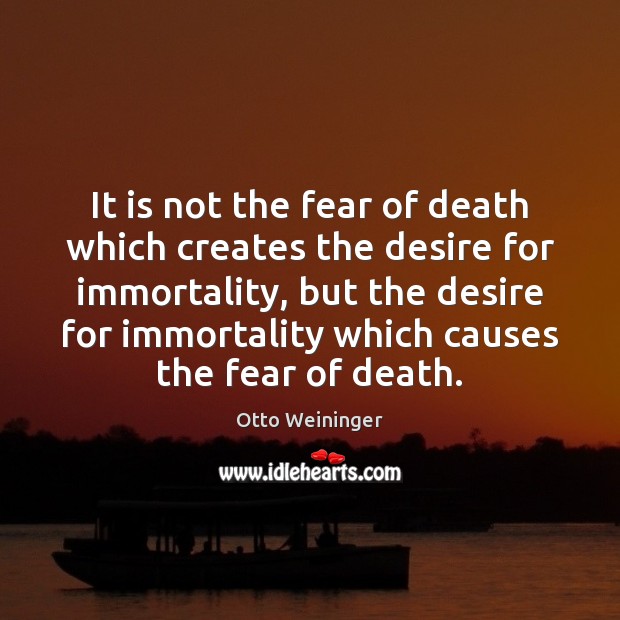 It is not the fear of death which creates the desire for Otto Weininger Picture Quote