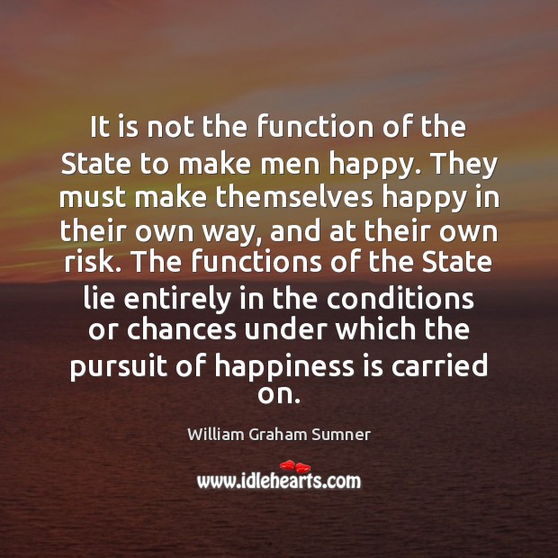 It is not the function of the State to make men happy. William Graham Sumner Picture Quote