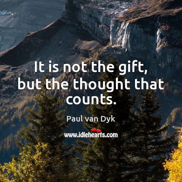 It is not the gift, but the thought that counts. Paul van Dyk Picture Quote