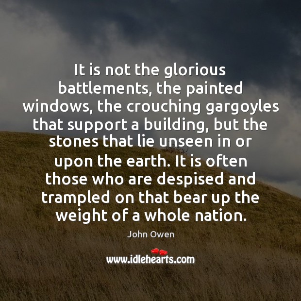 It is not the glorious battlements, the painted windows, the crouching gargoyles John Owen Picture Quote