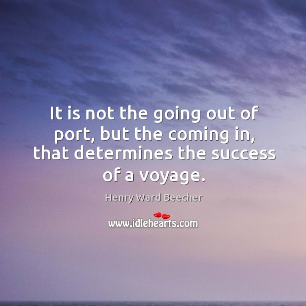 It is not the going out of port, but the coming in, that determines the success of a voyage. Image