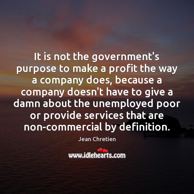 It is not the government’s purpose to make a profit the way Jean Chretien Picture Quote