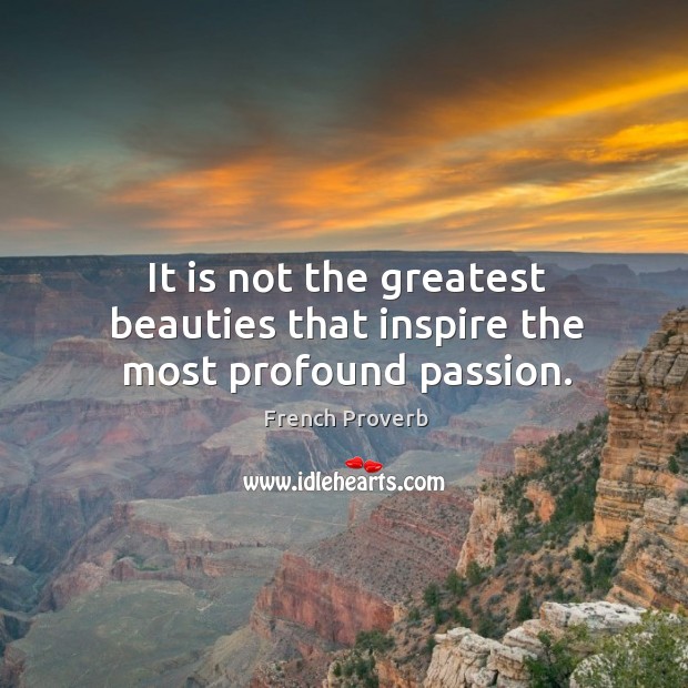 It is not the greatest beauties that inspire the most profound passion. Image