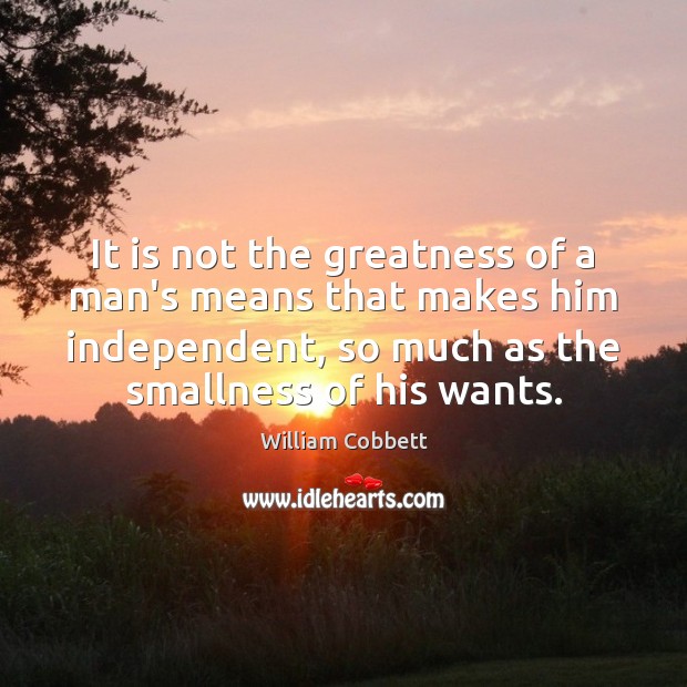 It is not the greatness of a man’s means that makes him William Cobbett Picture Quote