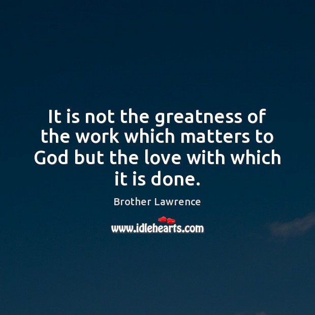 It is not the greatness of the work which matters to God Brother Lawrence Picture Quote